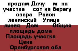 продам Дачу 40 м² на участке 11 сот.на берегу озера › Район ­ ленинский › Улица ­ 5 линия › Дом ­ 7 › Общая площадь дома ­ 40 › Площадь участка ­ 11 › Цена ­ 820 000 - Оренбургская обл., Оренбург г. Недвижимость » Дома, коттеджи, дачи продажа   